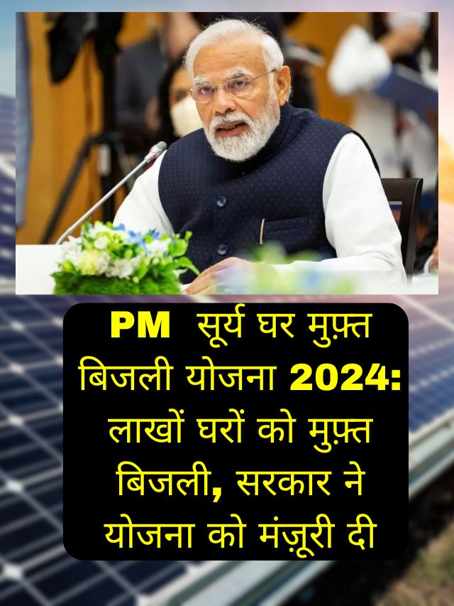 PM सूर्य घर मुफ़्त बिजली योजना 2024: लाखों घरों को मुफ़्त बिजली, सरकार ने योजना को मंज़ूरी दी